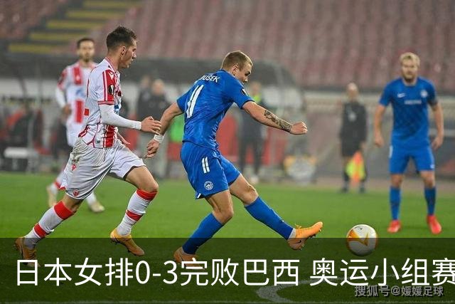 日本女排0-3完败巴西 奥运小组赛两连败出线告急
