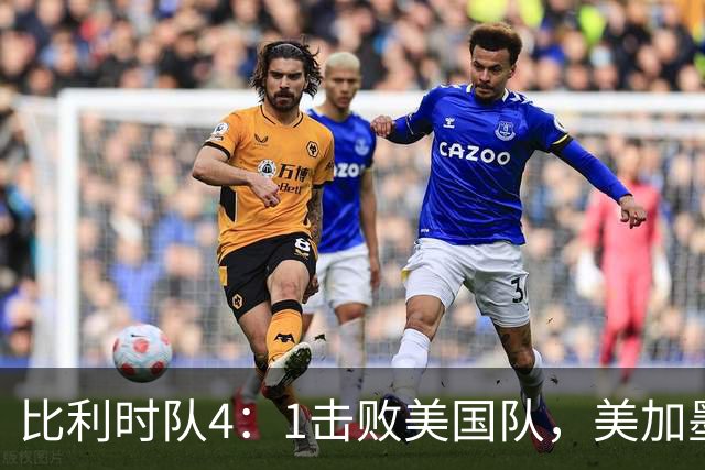 比利时队4：1击败美国队，美加墨世界杯东道主全部出局