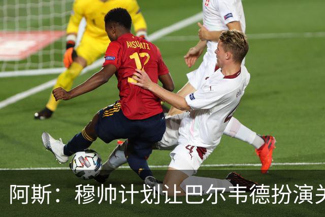 阿斯：穆帅计划让巴尔韦德扮演关键角色，以适应快速反击的风格