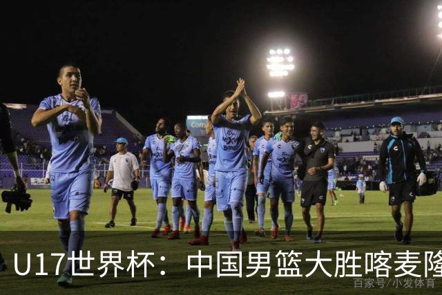 U17世界杯：中国男篮大胜喀麦隆 张懿赵杰23+6张子一17+7